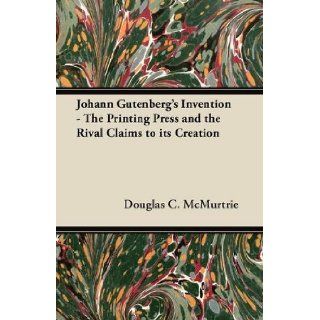 Johann Gutenberg's Invention   The Printing Press and the Rival Claims to its Creation Douglas C. McMurtrie 9781447453321 Books