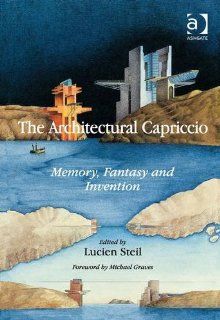 The Architectural Capriccio Memory, Fantasy and Invention (Ashgate Studies in Architecture) Lucien Steil 9781409431916 Books