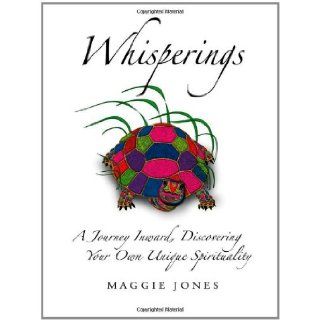 Whisperings A Journey Inward, Discovering Your Own Unique Spirituality Maggie Jones 9781449773328 Books