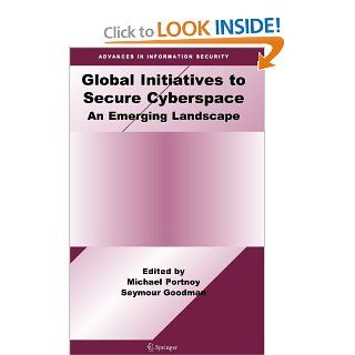 Global Initiatives to Secure Cyberspace An Emerging Landscape (Advances in Information Security) Michael Portnoy, Seymour Goodman 9780387097633 Books