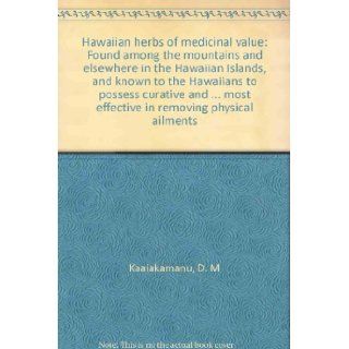 Hawaiian herbs of medicinal value Found among the mountains and elsewhere in the Hawaiian Islands, and known to the Hawaiians to possess curative andmost effective in removing physical ailments D. M Kaaiakamanu 9780804810197 Books