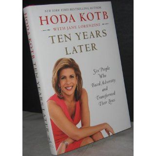 Ten Years Later Six People Who Faced Adversity and Transformed Their Lives Hoda Kotb 9781451656039 Books