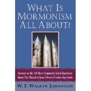 What Is Mormonism All About? Answers to the 150 Most Commonly Asked Questions about The Church of Jesus Christ of Latter day Saints W. Walker F. Johanson 9780312289621 Books