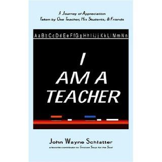I Am A Teacher John Wayne Schlatter 9780976405009 Books