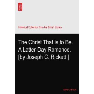 The Christ That is to Be. A Latter Day Romance. [by Joseph C. Rickett.] Author Unknown Books