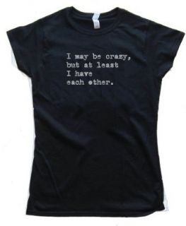 Womens I MAY BE CRAZY BUT AT LEAST I HAVE EACH OTHER   Tee Shirt Anvil Softstyle Black (Small) Clothing