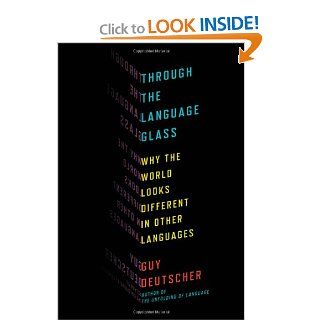 Through the Language Glass Why the World Looks Different in Other Languages (9780805081954) Guy Deutscher Books