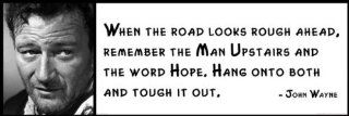 Wall Quote   John Wayne   When the Road Looks Rough Ahead, Remember the Man Upstairs and the Word Hope. Hang Onto Both and Tough It Out   Prints