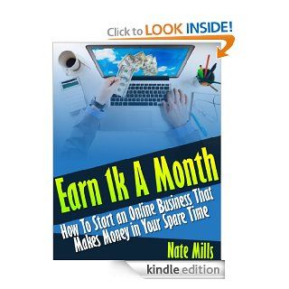 Earn 1k A Month   How To Start an Online Business That Makes Money in Your Spare Time eBook Nate Mills Kindle Store