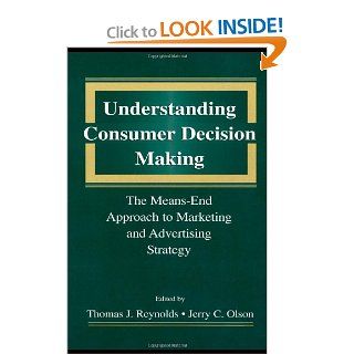 Understanding Consumer Decision Making The Means end Approach To Marketing and Advertising Strategy Thomas J. Reynolds, Jerry C. Olson 9780805817317 Books
