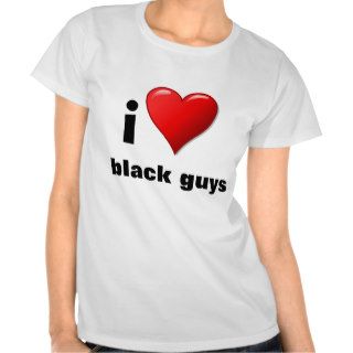 i love black guys SHIRT