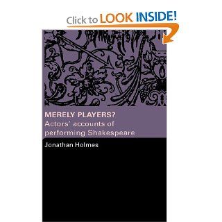 Merely Players? Actors' Accounts of Performing Shakespeare Jonathan Holmes 9780415319577 Books