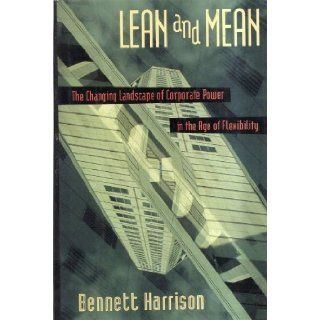 Lean and Mean The Changing Landscape of Corporate Power in the Age of Flexibility Bennett Harrison 9780465069422 Books