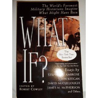 What If? The World's Foremost Military Historians Imagine What Might Have Been Robert Cowley 9780425176429 Books