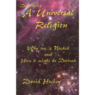 Developing a Universal Religion Why One Is Needed and How It Might Be Derived David Hockey 9780973115611 Books