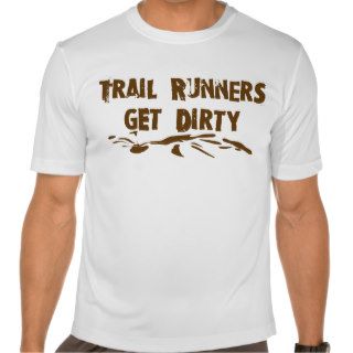 Trail Runners Get Dirty T Shirts