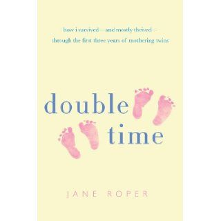 Double Time How I Survived   and Mostly Thrived   Through the First Three Years of Mothering Twins Jane Roper 9780312552237 Books