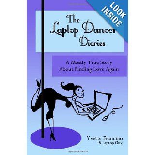 The Laptop Dancer Diaries A Mostly True Story About Finding Love Again Yvette Francino, Meg Tidd 9781450580205 Books