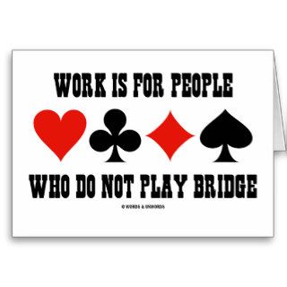 Work Is For People Who Do Not Play Bridge Cards