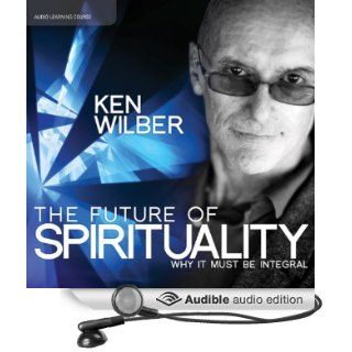 The Future of Spirituality Why It Must Be Integral (Audible Audio Edition) Ken Wilber Books