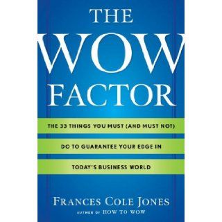 The Wow Factor The 33 Things You Must (and Must Not) Do to Guarantee Your Edge in Today's Business World Frances Cole Jones 9780345517890 Books