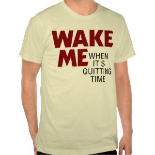 WAKE ME WHEN IT'S QUITTING TIME SHIRT