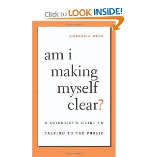 Am I Making Myself Clear? A Scientist's Guide to Talking to the Public Cornelia Dean 9780674036352 Books