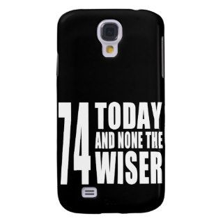 Funny 74th Birthdays  74 Today and None the Wiser Galaxy S4 Covers