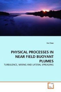 PHYSICAL PROCESSES IN NEAR FIELD BUOYANT PLUMES TURBULENCE, MIXING AND LATERAL SPREADING Fei Chen 9783639299960 Books