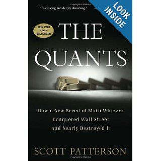 The Quants How a New Breed of Math Whizzes Conquered Wall Street and Nearly Destroyed It Scott Patterson 9780307453389 Books