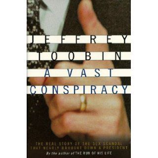 A Vast Conspiracy The Real Story of the Sex Scandal That Nearly Brought Down a President Jeffrey Toobin 9780375502958 Books