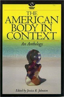 The American Body in Context An Anthology (American Visions Readings in American Culture) Jessica R. Johnston, Samantha Holland, Kay Toombs, Frederik Pohl, Hans Moravec, Mike Featherstone, Marc E. Mishkind, Judith Rodin, Lisa R. Silberstein, Ruth E. Str