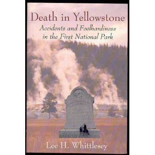 Death in Yellowstone Accidents and Foolhardiness in the First National Park Lee H. Whittlesey 9781570980213 Books