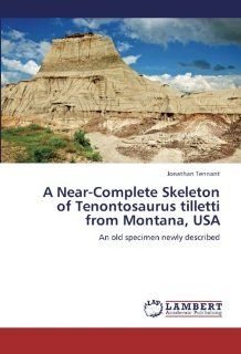 A Near Complete Skeleton of Tenontosaurus tilletti from Montana, USA An old specimen newly described Jonathan Tennant 9783659299384 Books