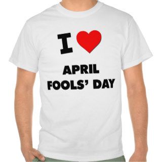 I Love April Fools' Day T shirts