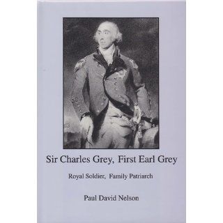 Sir Charles Grey, First Earl Grey Royal Soldier, Family Patriarch (9780838636732) Paul David Nelson Books