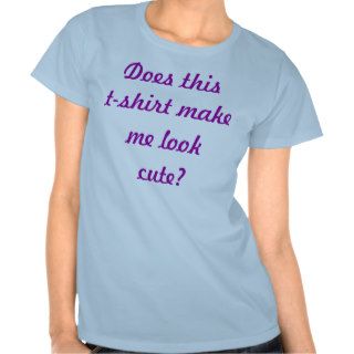 Does this t shirt make me look cute?