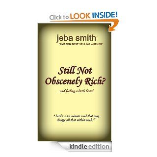 Still Not Obscenely Rich?   (A ten minute read that can alter that within weeks) eBook Jeba Smith Kindle Store