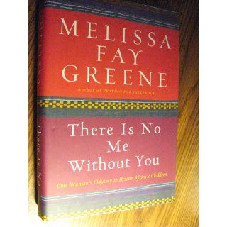 There Is No Me Without You One Woman's Odyssey to Rescue Africa's Children Melissa Fay Greene 9781596911161 Books