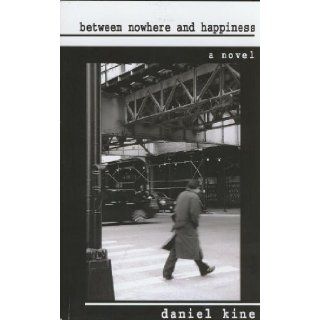 Between Nowhere and Happiness Daniel Kine 9780578032023 Books