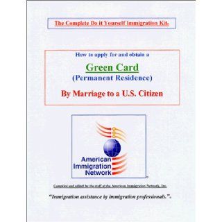 How to apply for and obtain a Green card by Marriage to a U.S. Citizen   The Complete Do it Yourself Kit Inc. The staff at American Immigration Network 9781893960022 Books