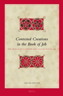 Contested Creations in the Book of Job The World as It Ought and Ought Not to Be (Biblical Interpretation Series) Abigail Pelham 9789004218208 Books
