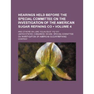 Hearings Held Before the Special Committee on the Investigation of the American Sugar Refining Co (Volume 4); And Others on June 12 [ August 11] 1911 United States Congress Company 9781235813368 Books