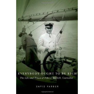 Everybody Ought to Be Rich The Life and Times of John J. Raskob, Capitalist David Farber 9780199734573 Books