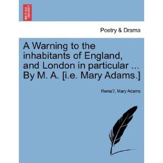A Warning to the inhabitants of England, and London in particularBy M. A. [i.e. Mary Adams.] Rema, Mary Adams 9781241034931 Books