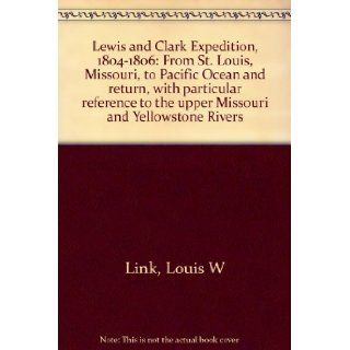 Lewis and Clark Expedition, 1804 1806 From St. Louis, Missouri, to Pacific Ocean and return, with particular reference to the upper Missouri and Yellowstone Rivers Louis W Link Books