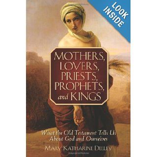 Mothers, Lovers, Priests, Prophets, and Kings What the Old Testament Tells Us about God and Ourselves Mary Deeley Books