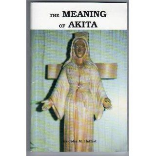 The Meaning of Akita John M. Haffert 9781890137052 Books