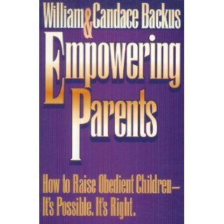 Empowering Parents How to Raise Obedient Children It's Possible, It's Right William D. Backus, Candace Backus 9781556612565 Books