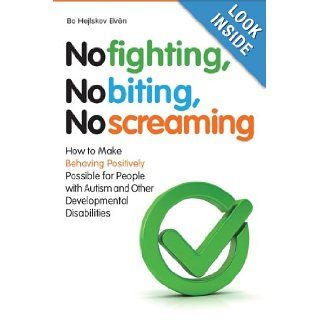 No Fighting, No Biting, No Screaming How to Make Behaving Positively Possible for People With Autism and Other Developmental Disabilities Bo Hejlskov Elven 9781849051262 Books